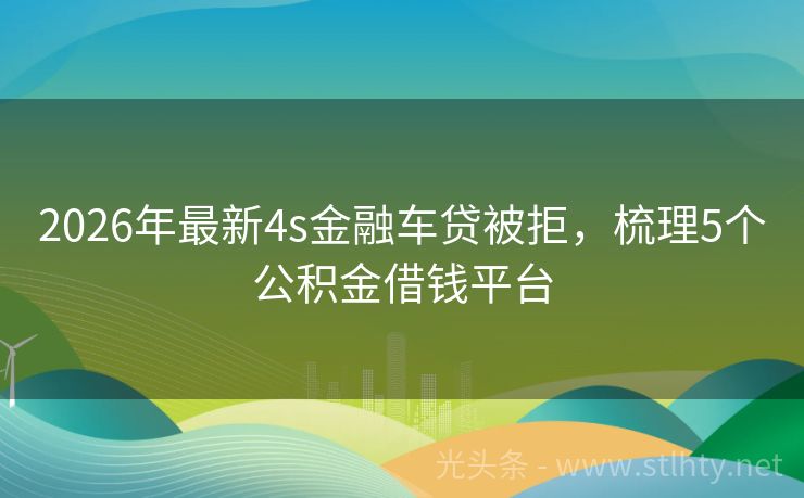 2026年最新4s金融车贷被拒,梳理5个公积金借钱平台