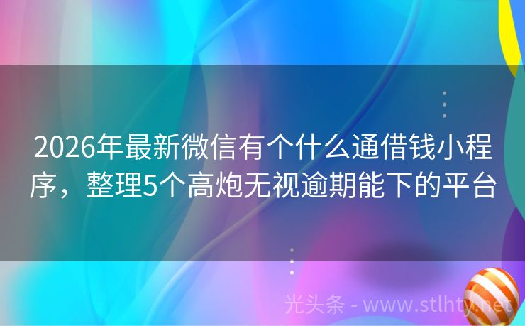 2026年最新微信有个什么通借钱小程序,整理5个高炮无视逾期能下的平台