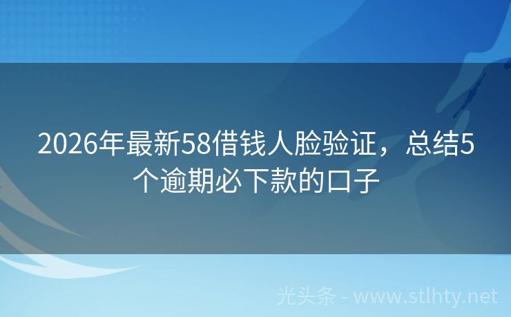 2026年最新58借钱人脸验证,总结5个逾期必下款的口子