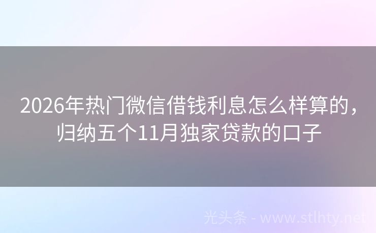 2026年热门微信借钱利息怎么样算的,归纳五个11月独家贷款的口子