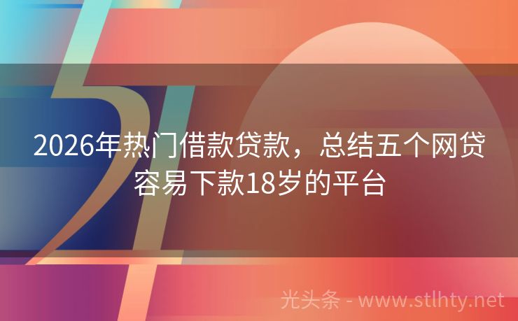 2026年热门借款贷款,总结五个网贷容易下款18岁的平台