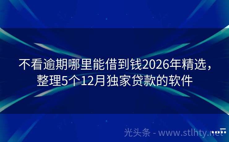 不看逾期哪里能借到钱2026年精选,整理5个12月独家贷款的软件