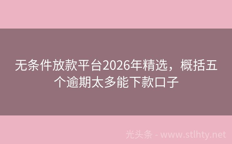 无条件放款平台2026年精选,概括五个逾期太多能下款口子