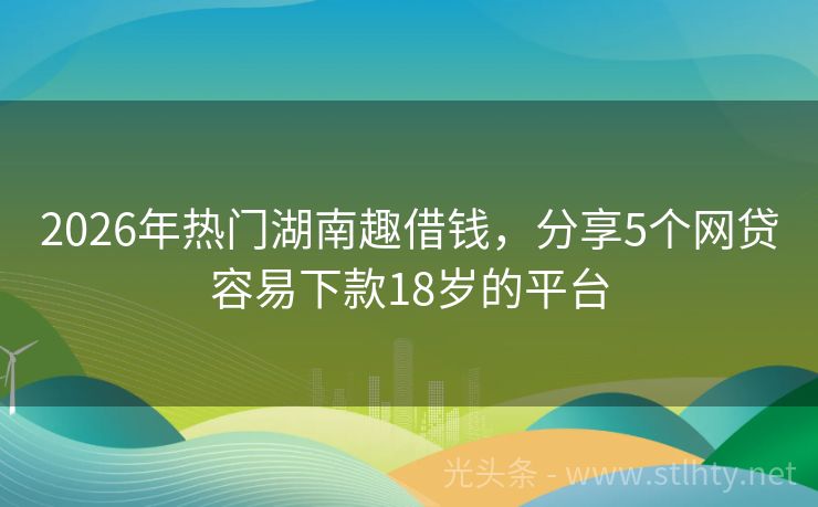 2026年热门湖南趣借钱,分享5个网贷容易下款18岁的平台