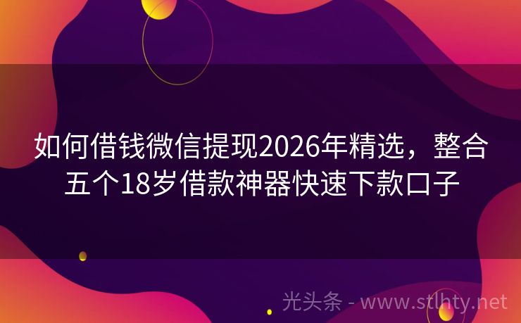 如何借钱微信提现2026年精选,整合五个18岁借款神器快速下款口子