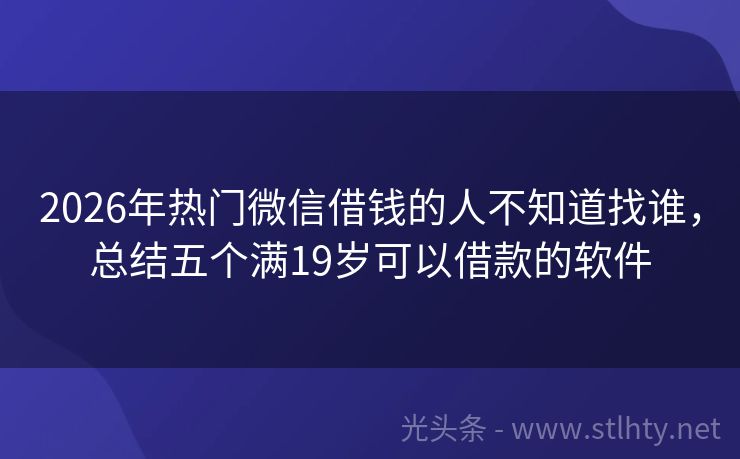 2026年热门微信借钱的人不知道找谁,总结五个满19岁可以借款的软件
