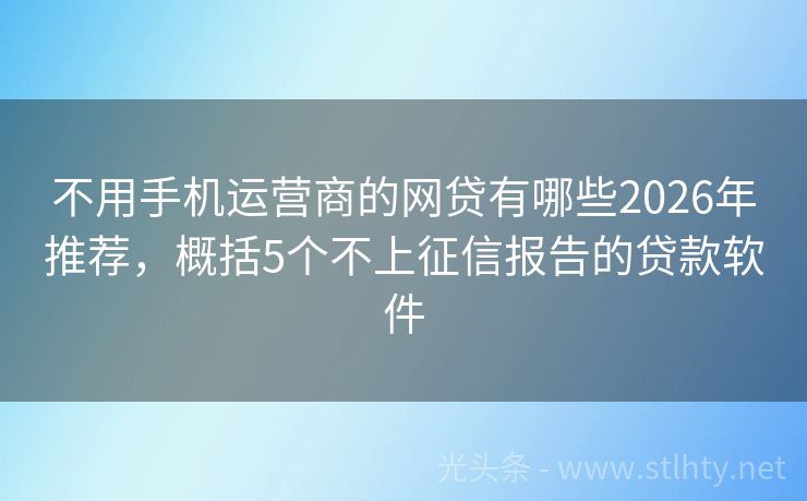 不用手机运营商的网贷有哪些2026年推荐，概括5个不上征信报告的贷款软件