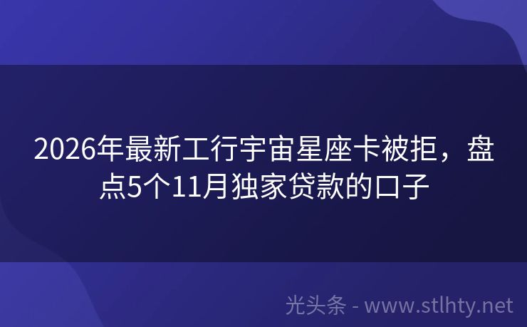 2026年最新工行宇宙星座卡被拒，盘点5个11月独家贷款的口子