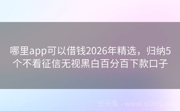 哪里app可以借钱2026年精选,归纳5个不看征信无视黑白百分百下款口子