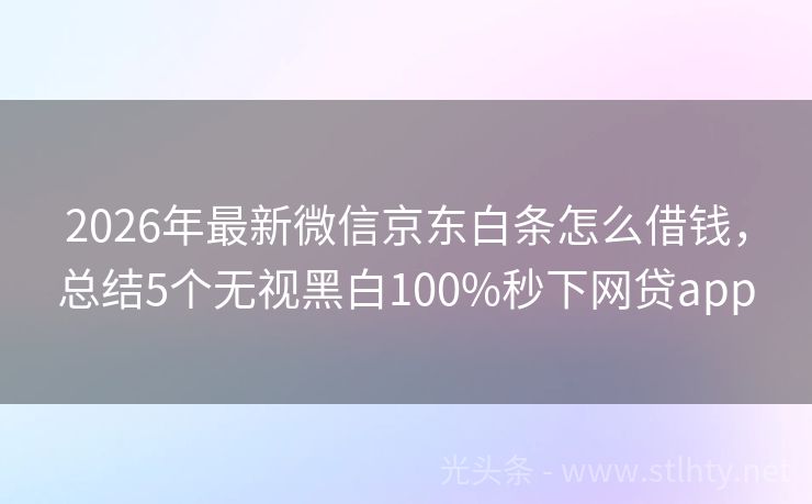 2026年最新微信京东白条怎么借钱,总结5个无视黑白100%秒下网贷app