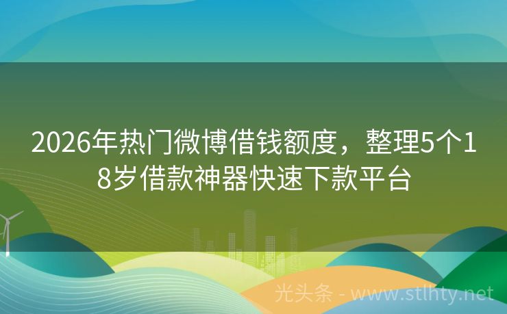 2026年热门微博借钱额度,整理5个18岁借款神器快速下款平台
