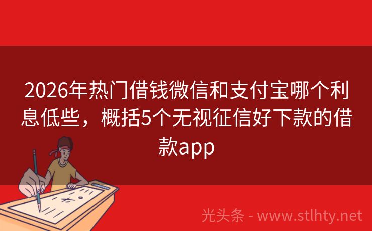 2026年热门借钱微信和支付宝哪个利息低些,概括5个无视征信好下款的借款app