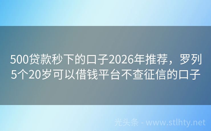500贷款秒下的口子2026年推荐,罗列5个20岁可以借钱平台不查征信的口子