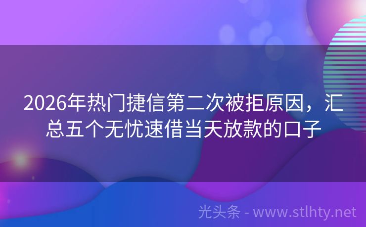 2026年热门捷信第二次被拒原因，汇总五个无忧速借当天放款的口子