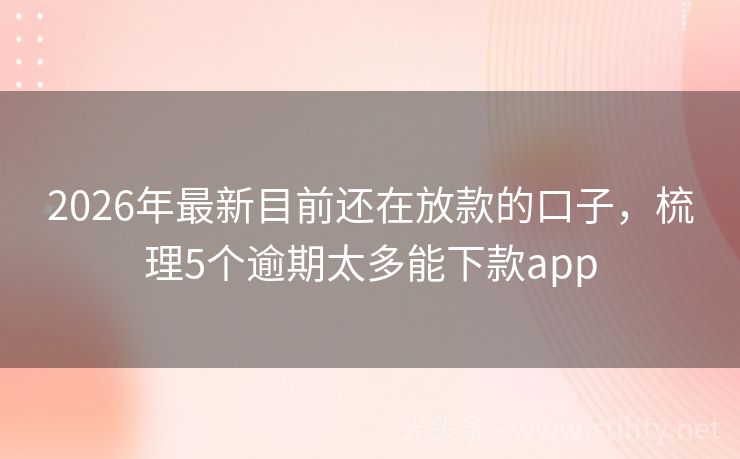 2026年最新目前还在放款的口子,梳理5个逾期太多能下款app