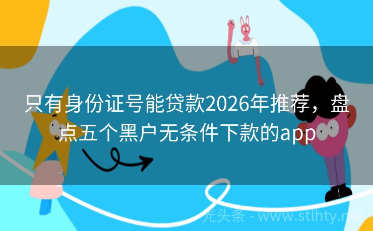 只有身份证号能贷款2026年推荐,盘点五个黑户无条件下款的app