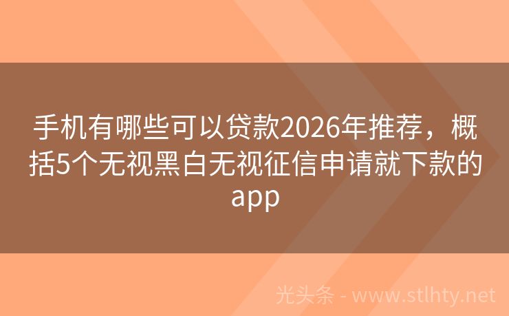 手机有哪些可以贷款2026年推荐,概括5个无视黑白无视征信申请就下款的app