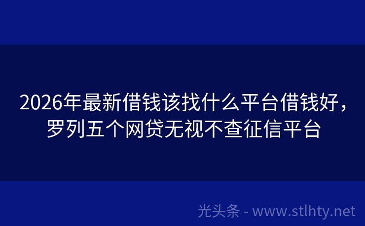 2026年最新借钱该找什么平台借钱好,罗列五个网贷无视不查征信平台