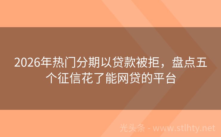 2026年热门分期以贷款被拒，盘点五个征信花了能网贷的平台