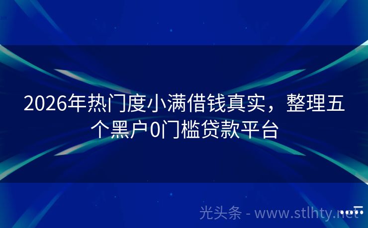 2026年热门度小满借钱真实，整理五个黑户0门槛贷款平台