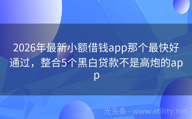 2026年最新小额借钱app那个最快好通过,整合5个黑白贷款不是高炮的app