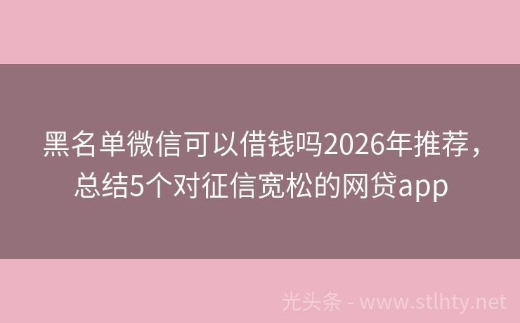 黑名单微信可以借钱吗2026年推荐,总结5个对征信宽松的网贷app