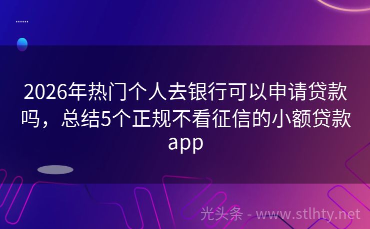 2026年热门个人去银行可以申请贷款吗,总结5个正规不看征信的小额贷款app