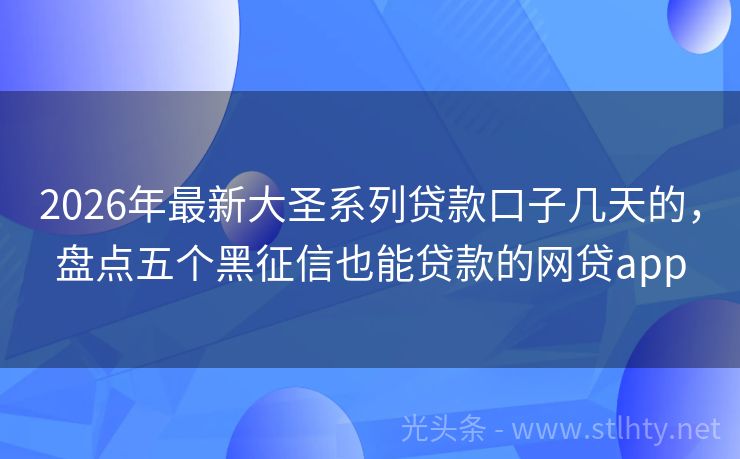 2026年最新大圣系列贷款口子几天的，盘点五个黑征信也能贷款的网贷app