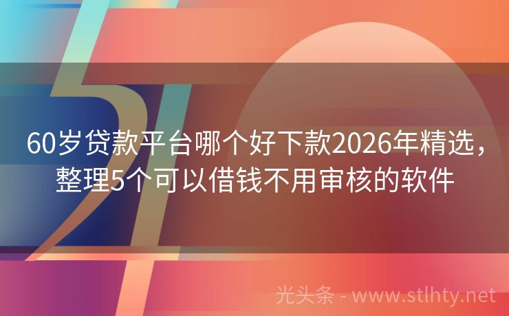 60岁贷款平台哪个好下款2026年精选,整理5个可以借钱不用审核的软件