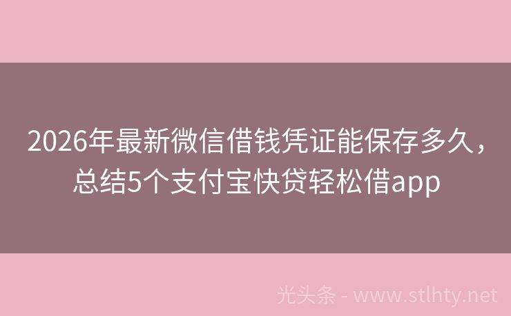2026年最新微信借钱凭证能保存多久,总结5个支付宝快贷轻松借app