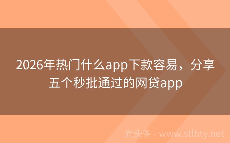 2026年热门什么app下款容易，分享五个秒批通过的网贷app