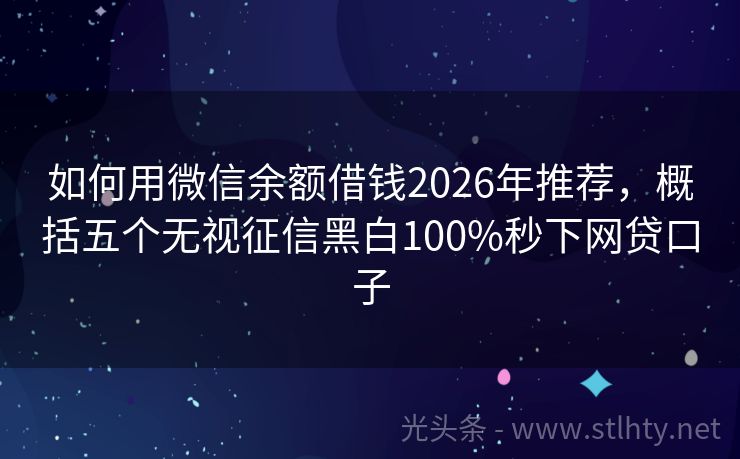 如何用微信余额借钱2026年推荐,概括五个无视征信黑白100%秒下网贷口子