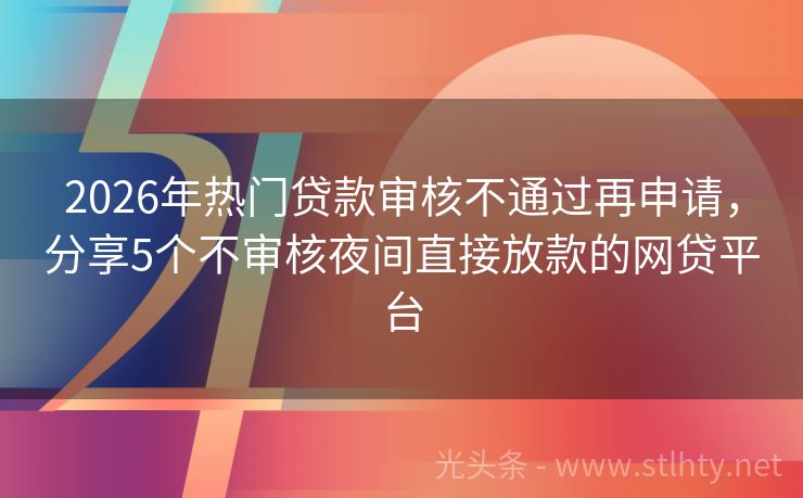 2026年热门贷款审核不通过再申请，分享5个不审核夜间直接放款的网贷平台