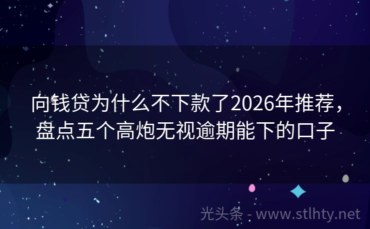 向钱贷为什么不下款了2026年推荐,盘点五个高炮无视逾期能下的口子