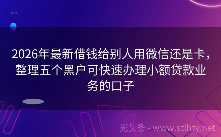 2026年最新借钱给别人用微信还是卡,整理五个黑户可快速办理小额贷款业务的口子