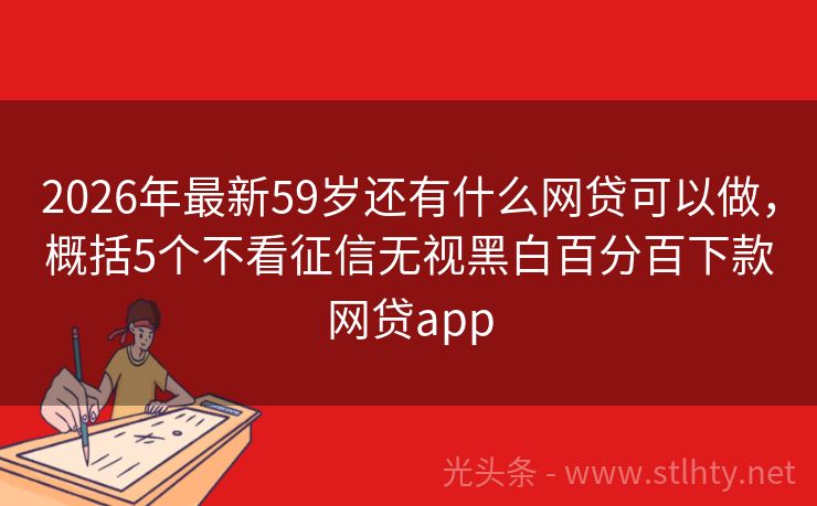 2026年最新59岁还有什么网贷可以做,概括5个不看征信无视黑白百分百下款网贷app