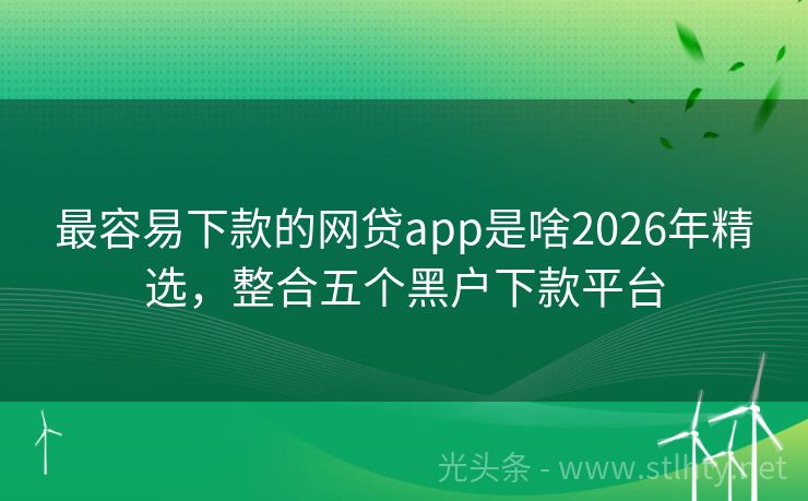 最容易下款的网贷app是啥2026年精选，整合五个黑户下款平台