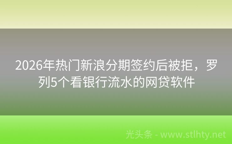 2026年热门新浪分期签约后被拒,罗列5个看银行流水的网贷软件