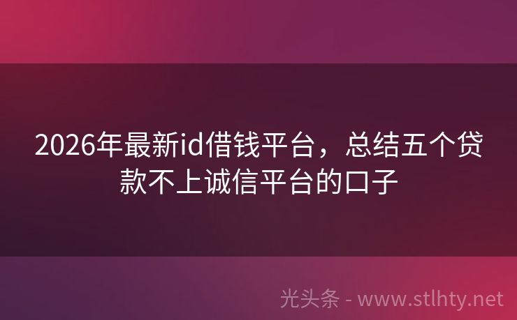 2026年最新id借钱平台，总结五个贷款不上诚信平台的口子