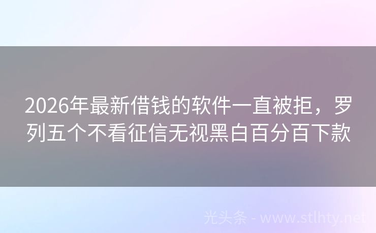 2026年最新借钱的软件一直被拒,罗列五个不看征信无视黑白百分百下款