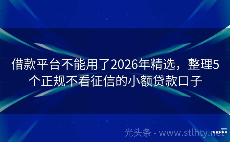 借款平台不能用了2026年精选,整理5个正规不看征信的小额贷款口子
