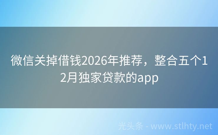 微信关掉借钱2026年推荐,整合五个12月独家贷款的app