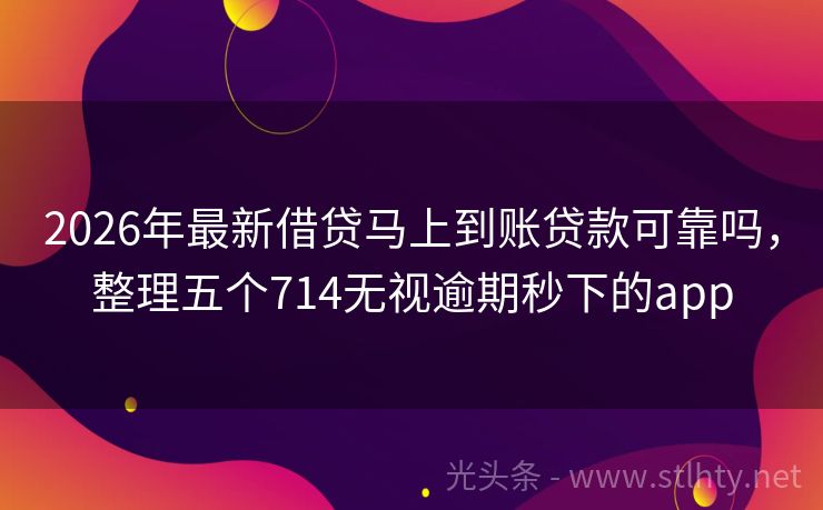 2026年最新借贷马上到账贷款可靠吗,整理五个714无视逾期秒下的app
