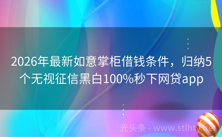 2026年最新如意掌柜借钱条件,归纳5个无视征信黑白100%秒下网贷app