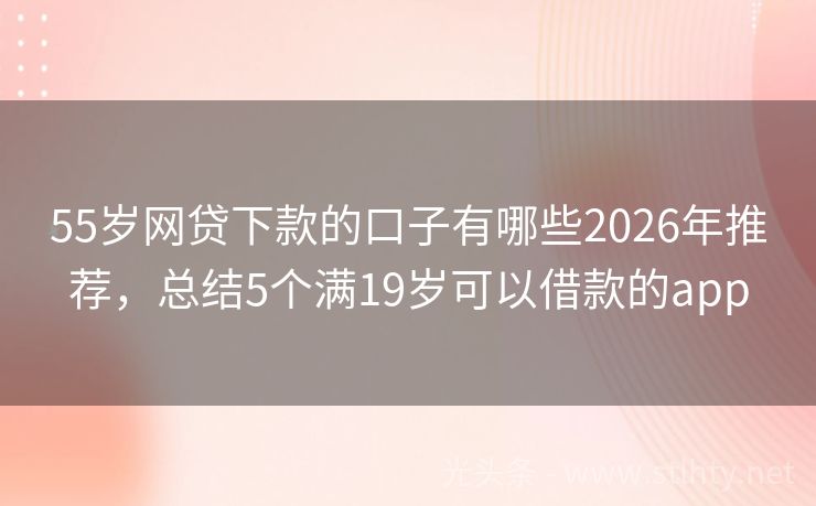 55岁网贷下款的口子有哪些2026年推荐，总结5个满19岁可以借款的app