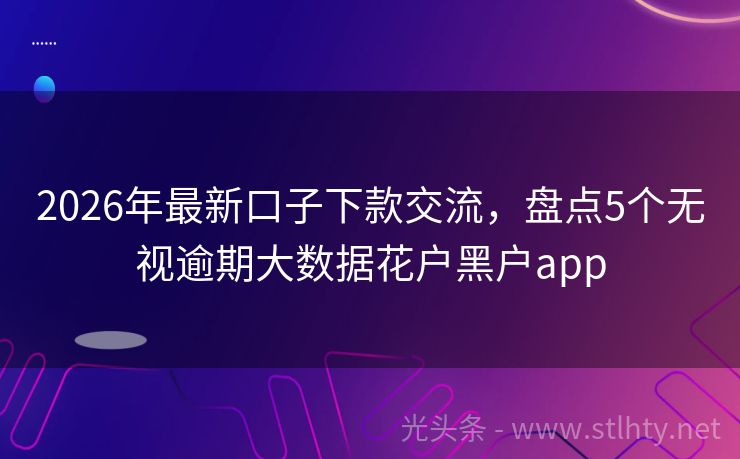 2026年最新口子下款交流,盘点5个无视逾期大数据花户黑户app