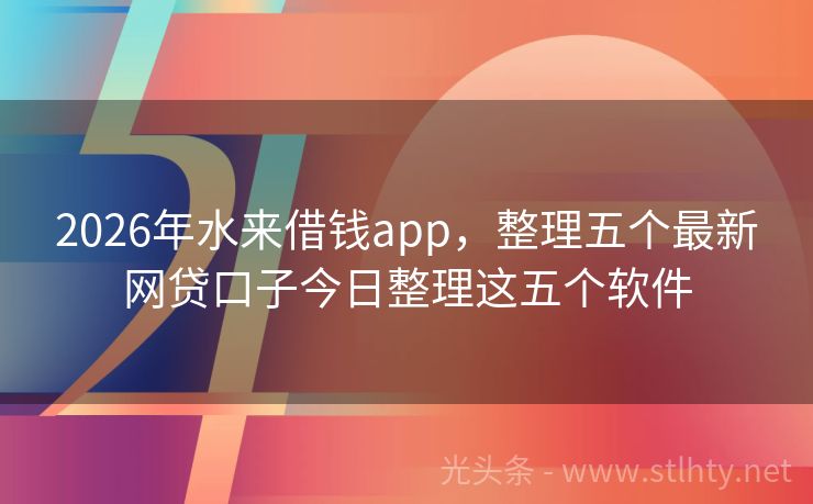2026年水来借钱app，整理五个最新网贷口子今日整理这五个软件