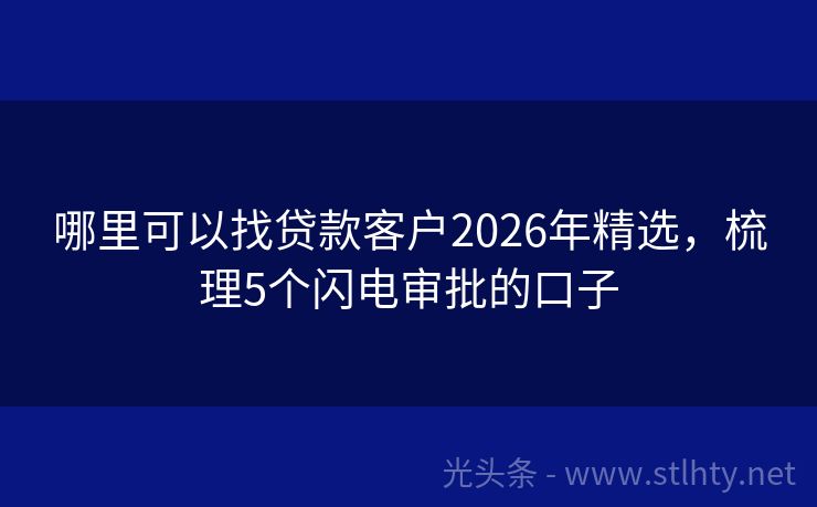 哪里可以找贷款客户2026年精选,梳理5个闪电审批的口子