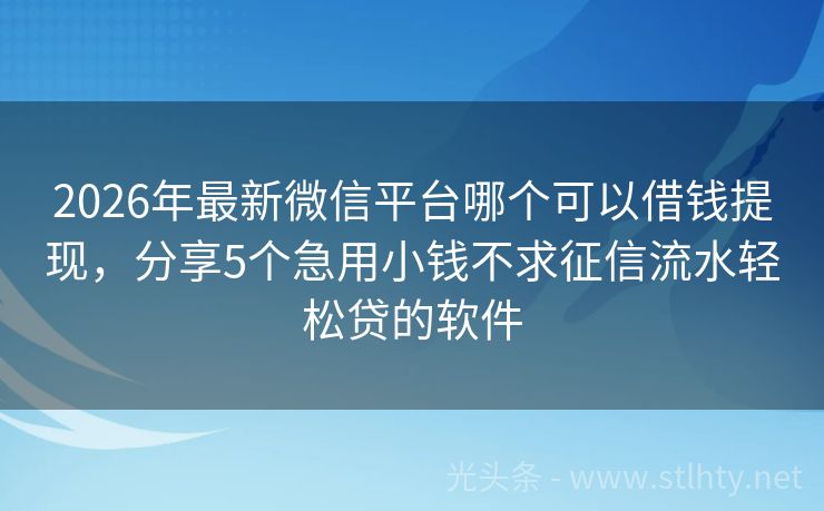 2026年最新微信平台哪个可以借钱提现，分享5个急用小钱不求征信流水轻松贷的软件