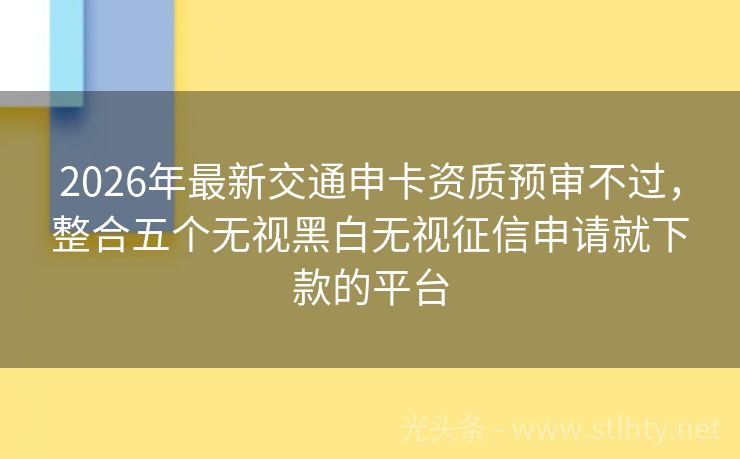 2026年最新交通申卡资质预审不过,整合五个无视黑白无视征信申请就下款的平台